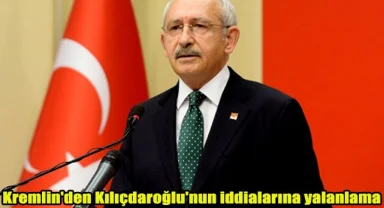 Kremlin'den Kılıçdaroğlu'nun iddialarına yalanlama