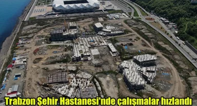 Trabzon Şehir Hastanesi'nde çalışmalar hızlandı