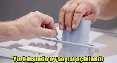 Yurt dışında oy sayısı açıklandı