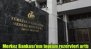 Merkez Bankası'nın toplam rezervleri arttı