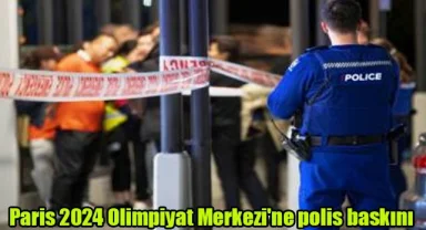 Paris 2024 Olimpiyat Merkezi'ne polis baskını