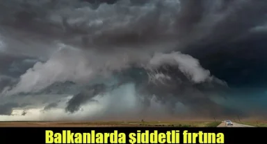 Balkanlarda şiddetli fırtına