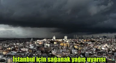 İstanbul için sağanak yağış uyarısı