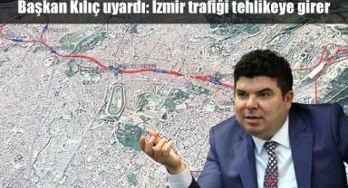 Başkan Kılıç uyardı: İzmir trafiği tehlikeye girer