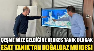 Esat Tanık’tan doğalgaz müjdesi: Çeşme’mize geldiğine herkes Tanık olacak