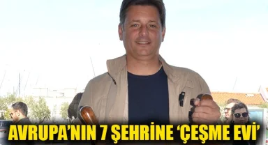 Avrupa’nın 7 Şehrine 'Çeşme Evi' Geliyor