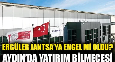 Aydın’da yatırım bilmecesi: Ergüler Jantsa’ya engel mi oldu?