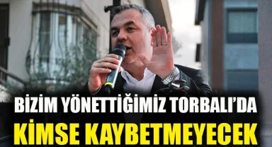 Bizim yönettiğimiz Torbalı'da kimse kaybetmeyecek