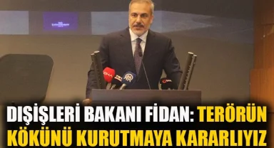 Dışişleri Bakanı Fidan: "Terörün kökünü tamamen kurutmaya kararlıyız"